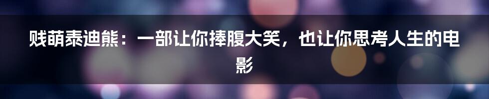 贱萌泰迪熊:一部让你捧腹大笑,也让你思考人生的电影
