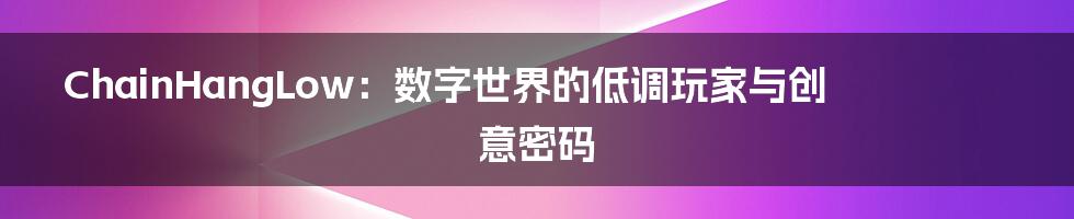ChainHangLow：数字世界的低调玩家与创意密码