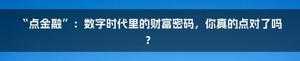 “点金融”:数字时代里的财富密码,你真的点对了吗?