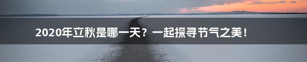 2020年立秋是哪一天?一起探寻节气之美!