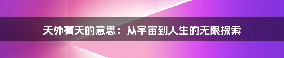天外有天的意思:从宇宙到人生的无限探索