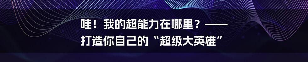 哇！我的超能力在哪里？—— 打造你自己的“超级大英雄”