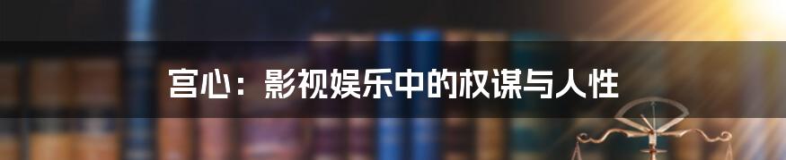 宫心：影视娱乐中的权谋与人性
