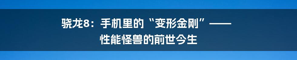 骁龙8：手机里的“变形金刚”—— 性能怪兽的前世今生