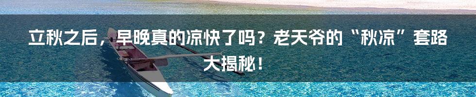 立秋之后，早晚真的凉快了吗？老天爷的“秋凉”套路大揭秘！