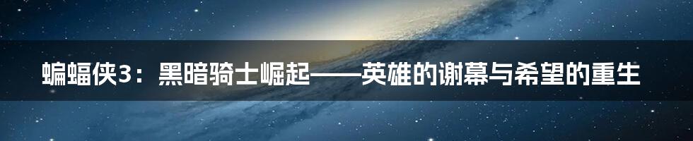 蝙蝠侠3:黑暗骑士崛起——英雄的谢幕与希望的重生