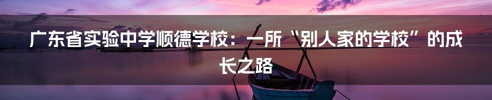 广东省实验中学顺德学校:一所“别人家的学校”的成长之路