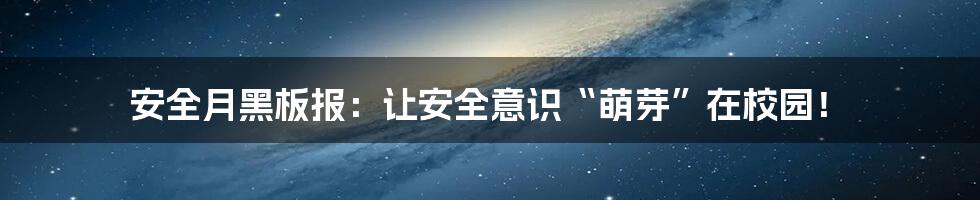 安全月黑板报:让安全意识“萌芽”在校园!