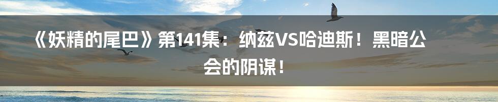 《妖精的尾巴》第141集：纳兹VS哈迪斯！黑暗公会的阴谋！