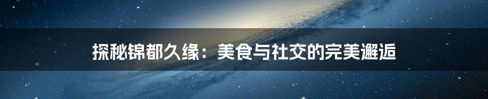 探秘锦都久缘：美食与社交的完美邂逅