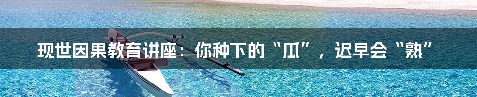 现世因果教育讲座:你种下的“瓜”,迟早会“熟”
