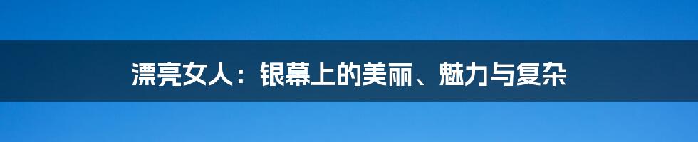 漂亮女人:银幕上的美丽、魅力与复杂