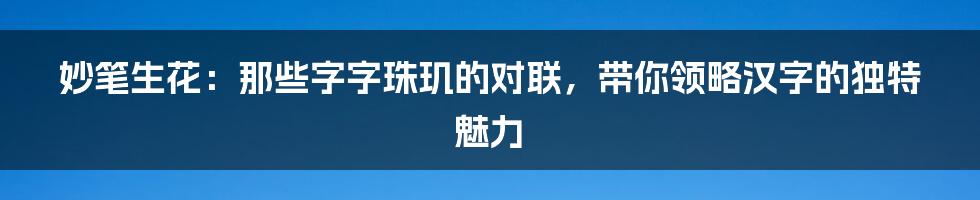 妙笔生花:那些字字珠玑的对联,带你领略汉字的独特魅力