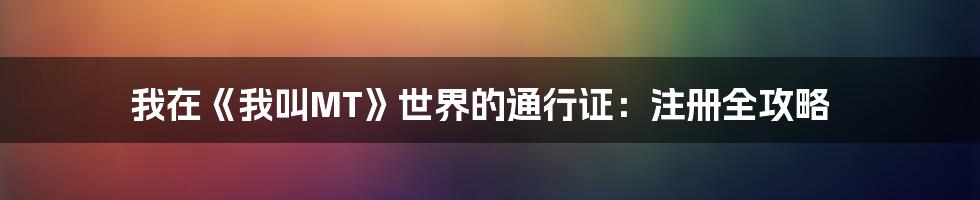 我在《我叫MT》世界的通行证：注册全攻略