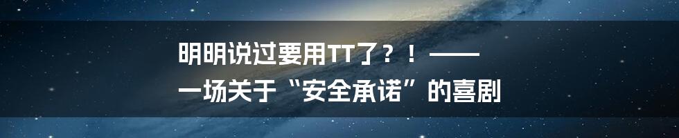 明明说过要用TT了？！—— 一场关于“安全承诺”的喜剧