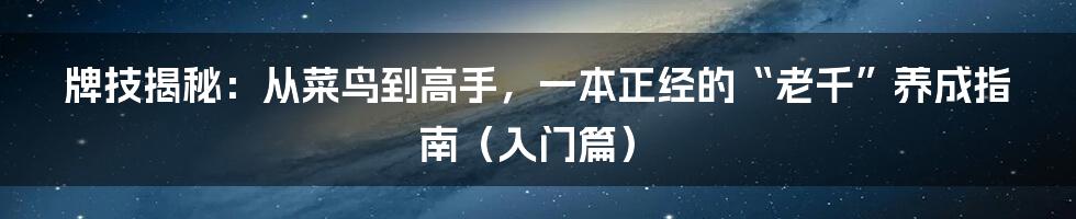 牌技揭秘：从菜鸟到高手，一本正经的“老千”养成指南（入门篇）