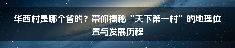 华西村是哪个省的？带你揭秘“天下第一村”的地理位置与发展历程