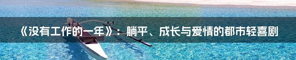 《没有工作的一年》：躺平、成长与爱情的都市轻喜剧