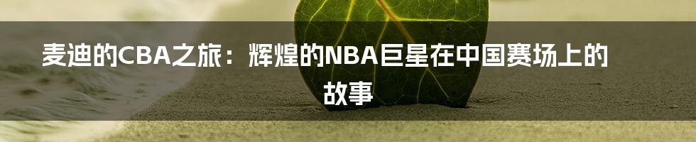 麦迪的CBA之旅:辉煌的NBA巨星在中国赛场上的故事