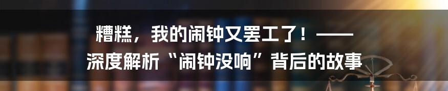 糟糕，我的闹钟又罢工了！—— 深度解析“闹钟没响”背后的故事