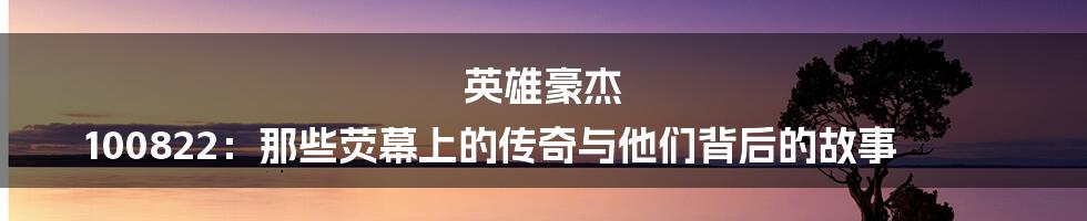 英雄豪杰 100822:那些荧幕上的传奇与他们背后的故事