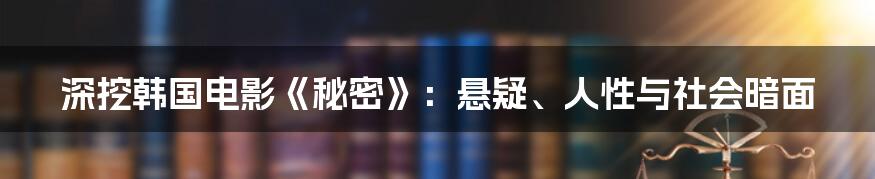 深挖韩国电影《秘密》：悬疑、人性与社会暗面