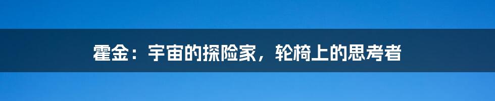 霍金：宇宙的探险家，轮椅上的思考者