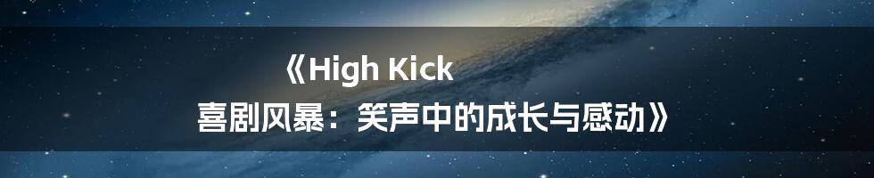 《High Kick 喜剧风暴：笑声中的成长与感动》