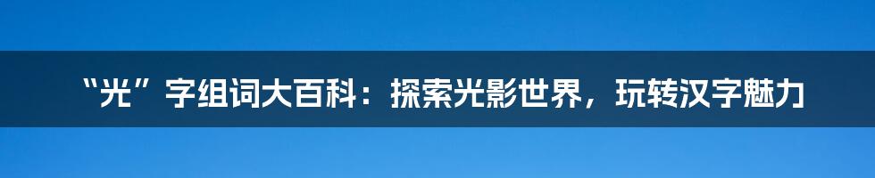 “光”字组词大百科：探索光影世界，玩转汉字魅力