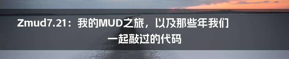 Zmud7.21：我的MUD之旅，以及那些年我们一起敲过的代码