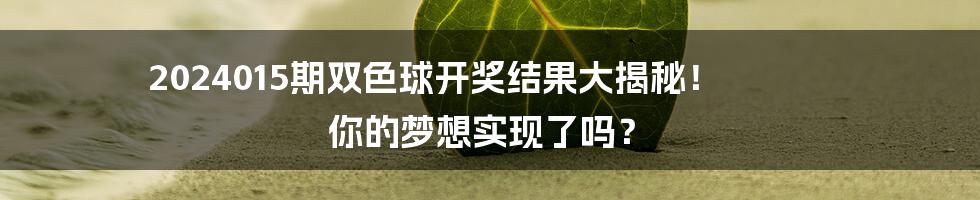2024015期双色球开奖结果大揭秘！ 你的梦想实现了吗？