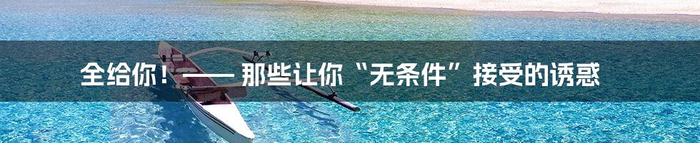 全给你!—— 那些让你“无条件”接受的诱惑