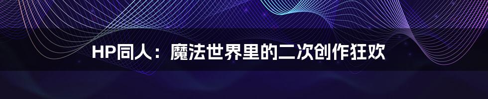 HP同人:魔法世界里的二次创作狂欢