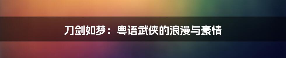 刀剑如梦：粤语武侠的浪漫与豪情