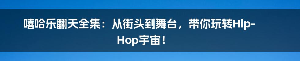 嘻哈乐翻天全集:从街头到舞台,带你玩转Hip-Hop宇宙!