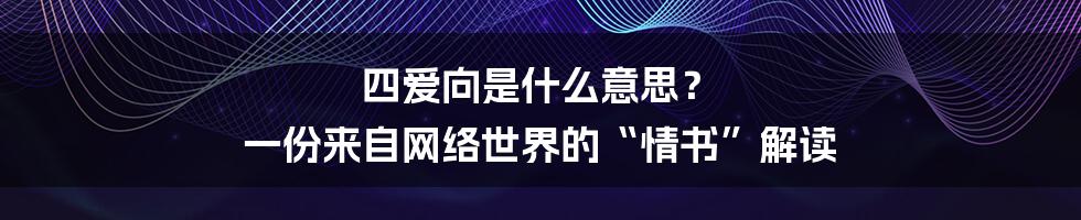 四爱向是什么意思？ 一份来自网络世界的“情书”解读