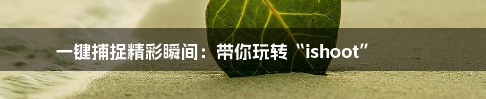 一键捕捉精彩瞬间：带你玩转“ishoot”