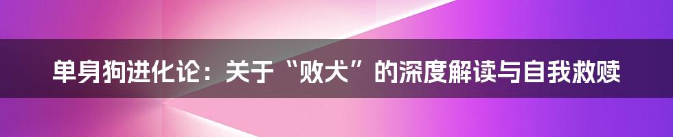 单身狗进化论:关于“败犬”的深度解读与自我救赎