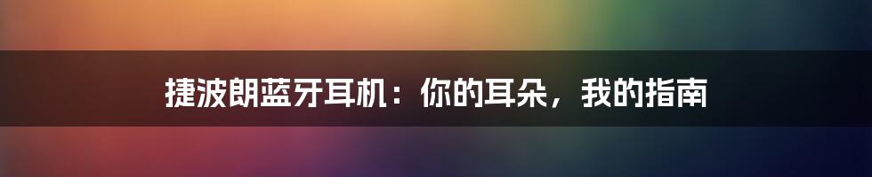 捷波朗蓝牙耳机:你的耳朵,我的指南