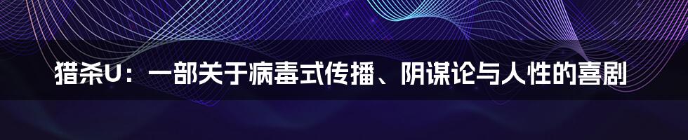 猎杀U：一部关于病毒式传播、阴谋论与人性的喜剧