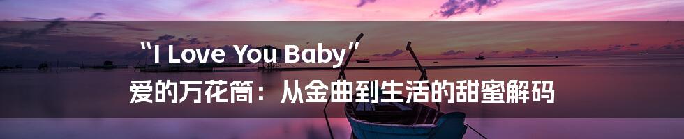 “I Love You Baby” 爱的万花筒：从金曲到生活的甜蜜解码