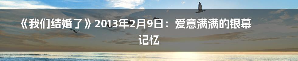 《我们结婚了》2013年2月9日:爱意满满的银幕记忆