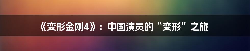 《变形金刚4》:中国演员的“变形”之旅