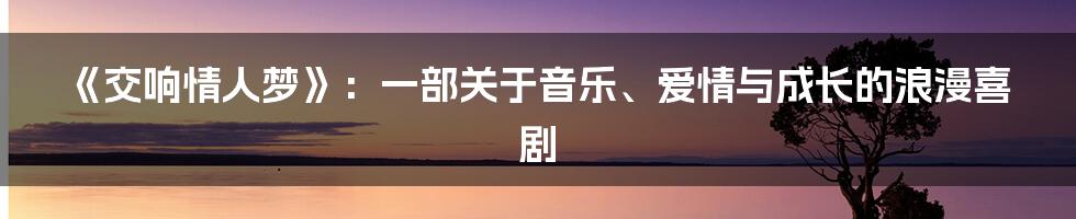 《交响情人梦》：一部关于音乐、爱情与成长的浪漫喜剧