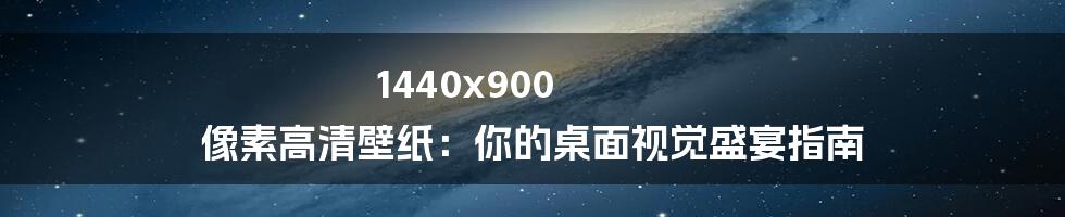 1440x900 像素高清壁纸:你的桌面视觉盛宴指南