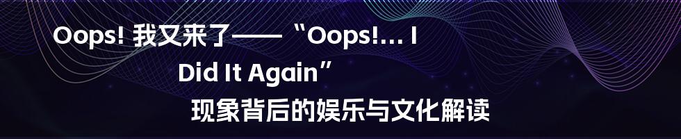 Oops! 我又来了——“Oops!... I Did It Again” 现象背后的娱乐与文化解读