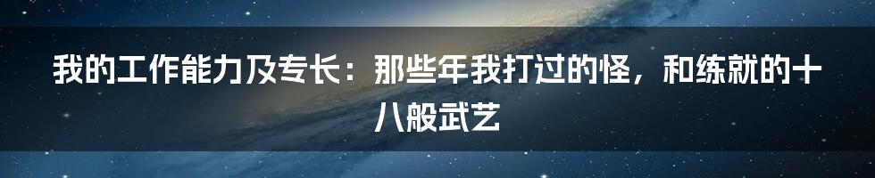 我的工作能力及专长:那些年我打过的怪,和练就的十八般武艺