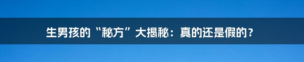 生男孩的“秘方”大揭秘:真的还是假的?