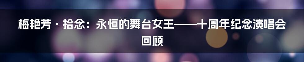梅艳芳·拾念：永恒的舞台女王——十周年纪念演唱会回顾