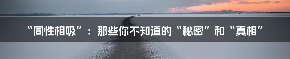 “同性相吸”:那些你不知道的“秘密”和“真相”
